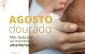 AGOSTO DOURADO – Mês dedicado ao incentivo à Amamentação